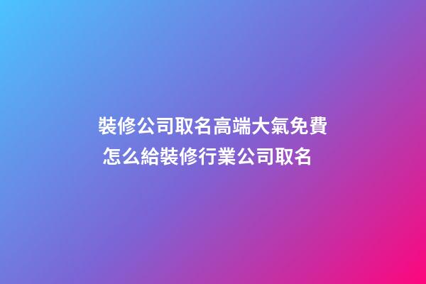 裝修公司取名高端大氣免費 怎么給裝修行業公司取名-第1張-公司起名-玄機派